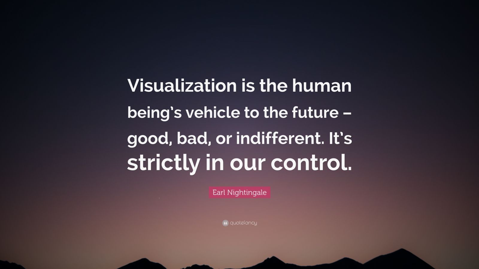 Earl Nightingale Quote: "Visualization is the human being's vehicle to the future - good, bad ...