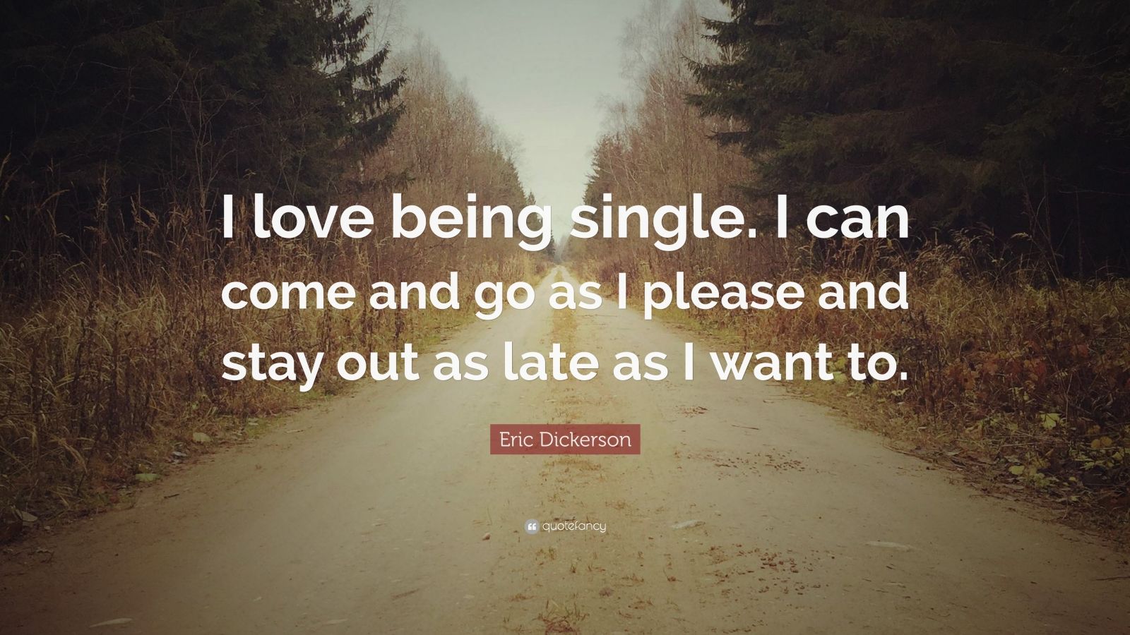Eric Dickerson Quote: "I love being single. I can come and ...
