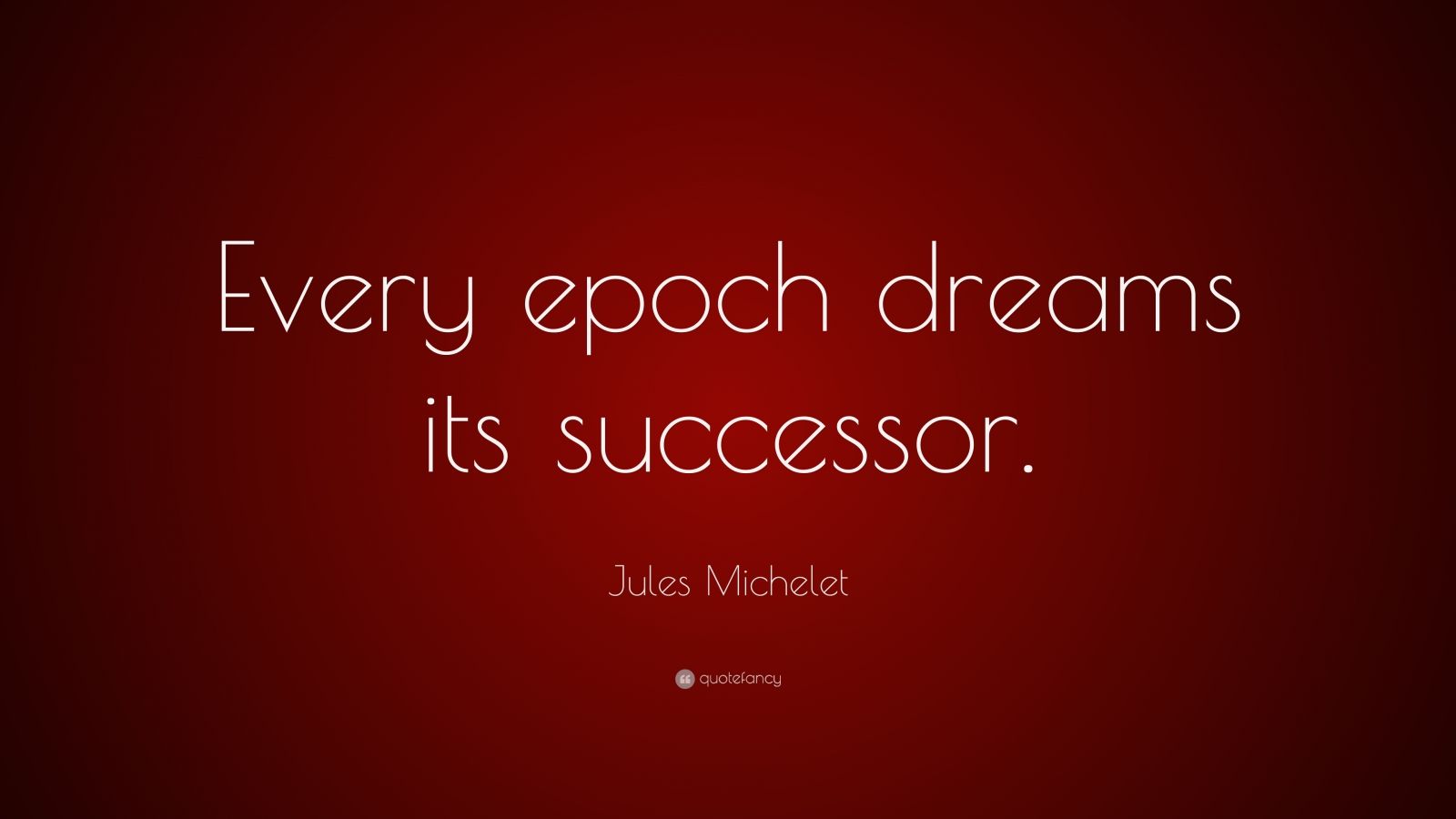 Jules Michelet Quote: “Every epoch dreams its successor.” (7 wallpapers ...