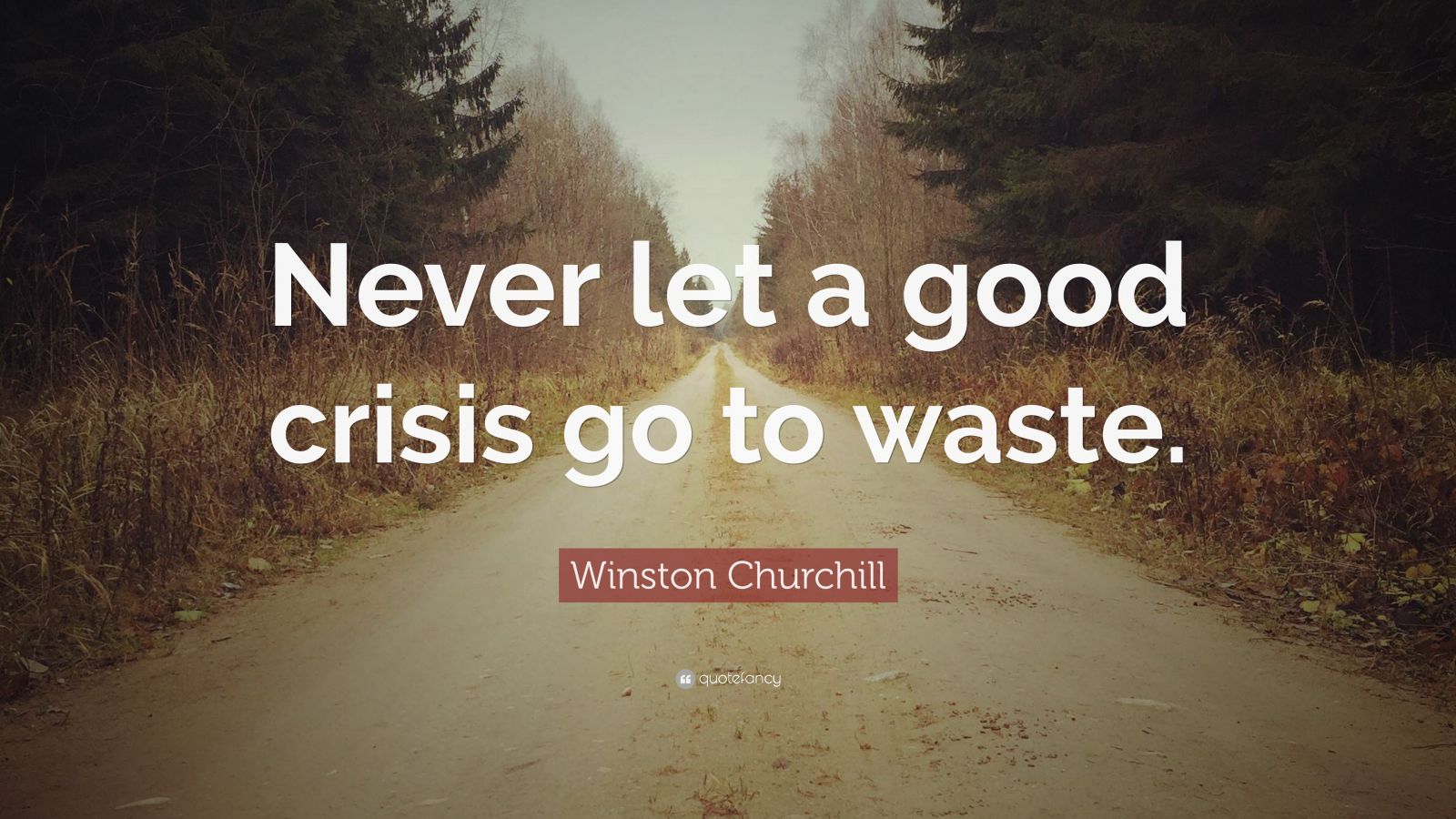 Winston Churchill Quote: “Never let a good crisis go to waste.” (7 ...