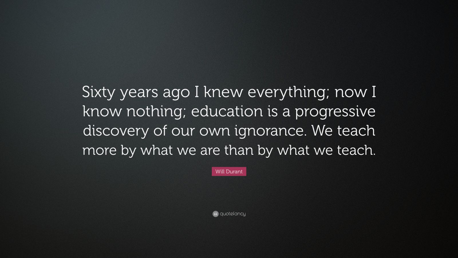 Will Durant Quote: “Sixty years ago I knew everything; now I know ...