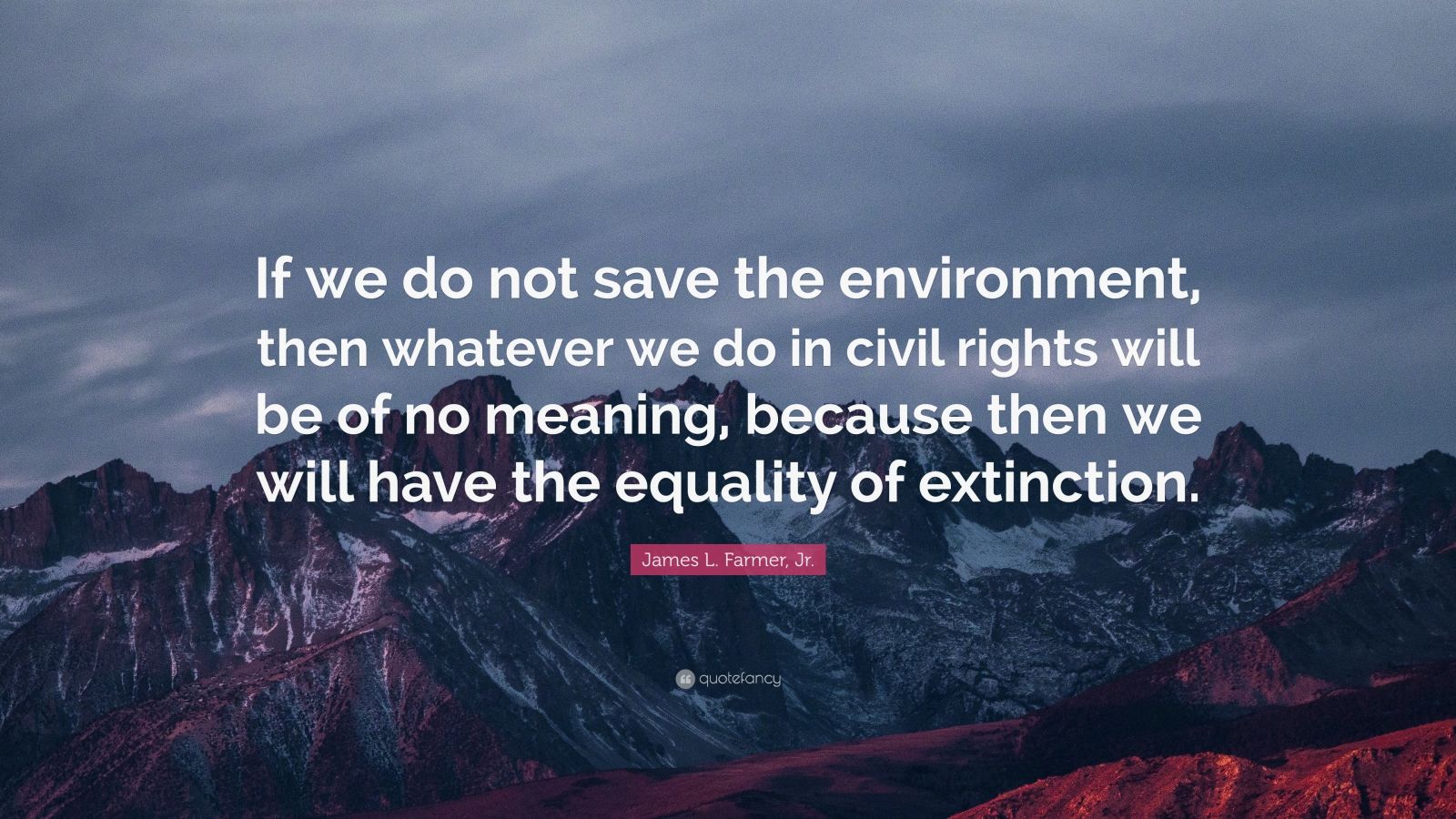 James L. Farmer, Jr. Quote: “If we do not save the environment, then