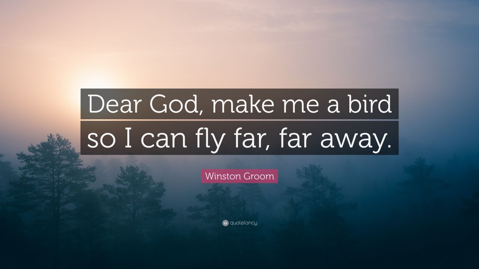 Winston Groom Quote Dear God Make Me A Bird So I Can Fly Far Far Away