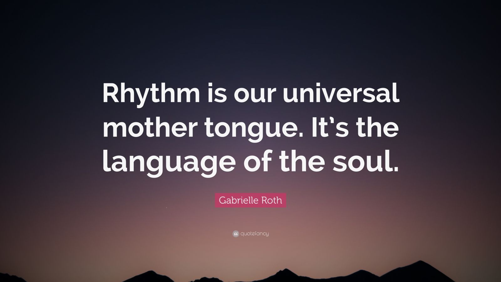 Gabrielle Roth Quote: “Rhythm is our universal mother tongue. It’s the