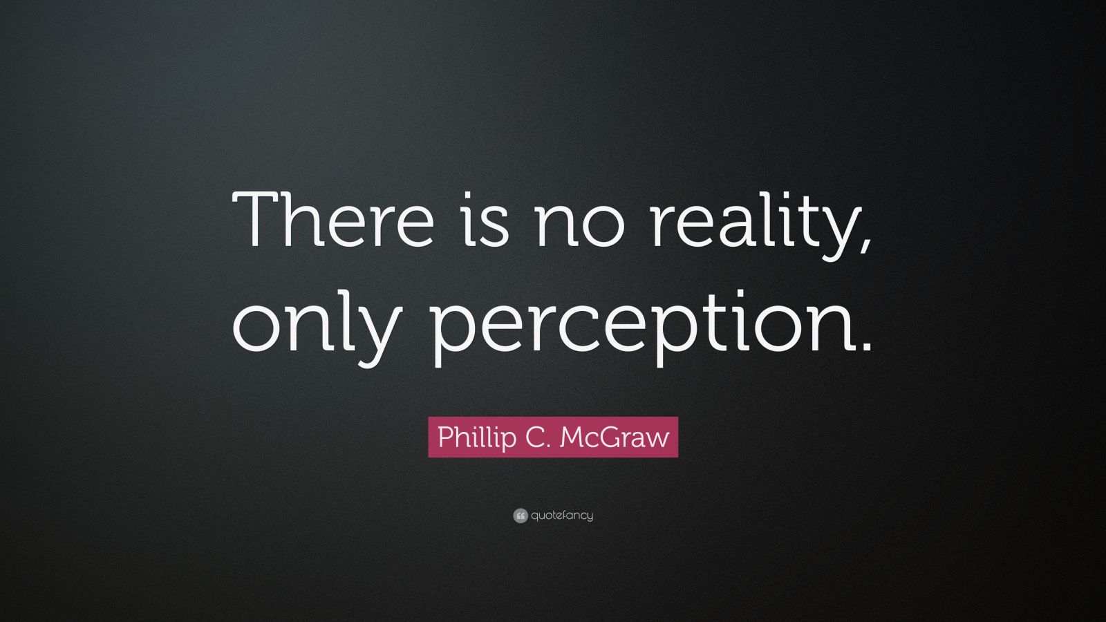 Phillip C Mcgraw Quote “there Is No Reality Only Perception” 7 Wallpapers Quotefancy 