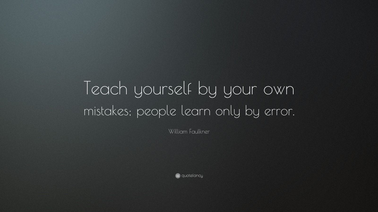 William Faulkner Quote: “Teach yourself by your own mistakes; people ...