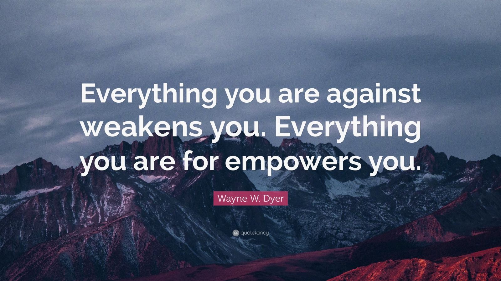 Wayne W. Dyer Quote: “Everything you are against weakens you ...