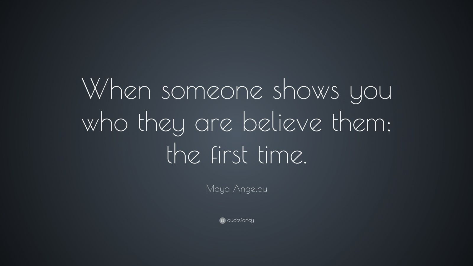 Maya Angelou Quote: “When someone shows you who they are believe them ...