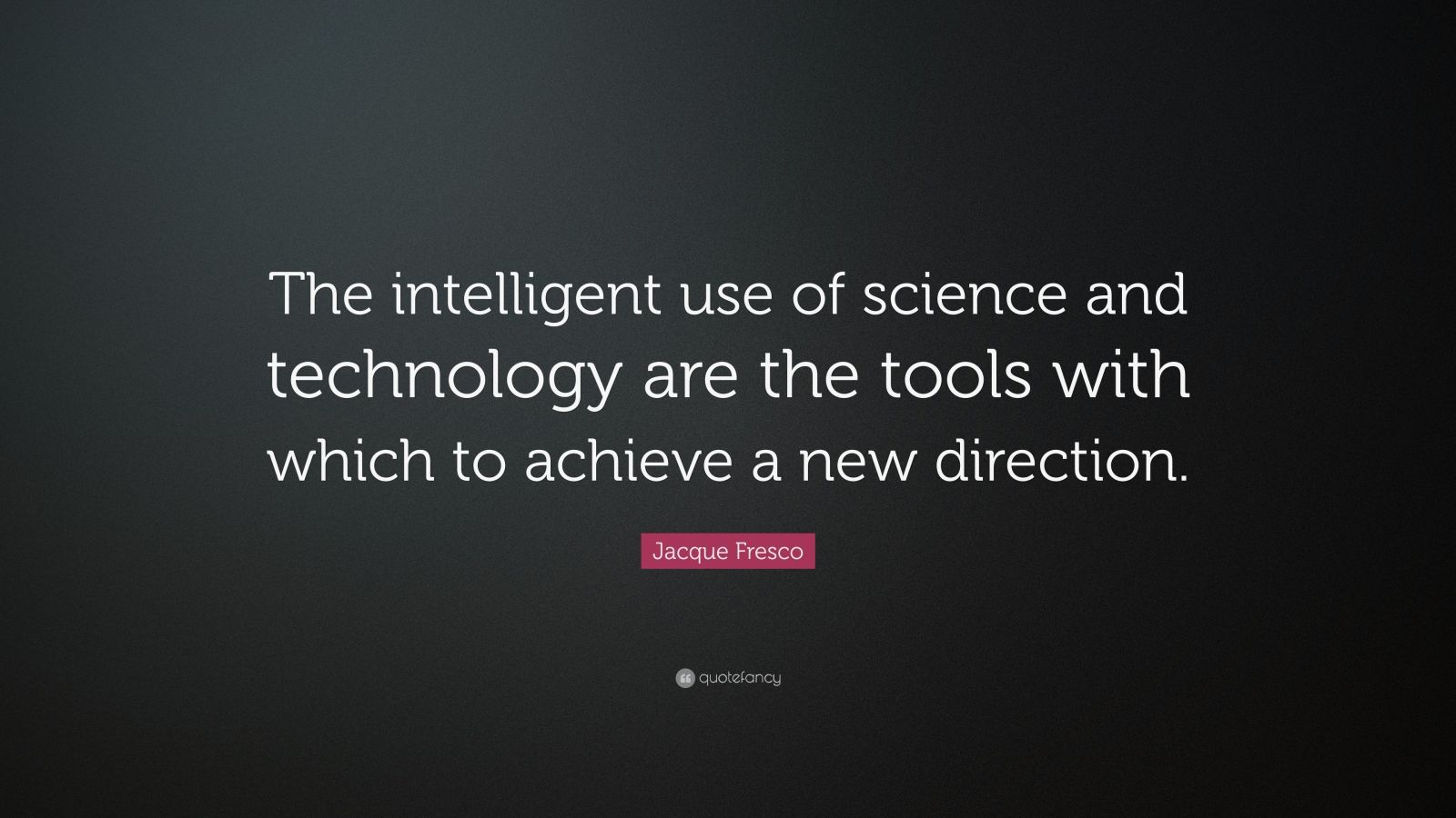 Jacque Fresco Quote: “The intelligent use of science and technology are ...