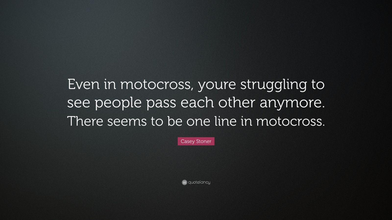 Casey Stoner Quote: "Even in motocross, youre struggling ...