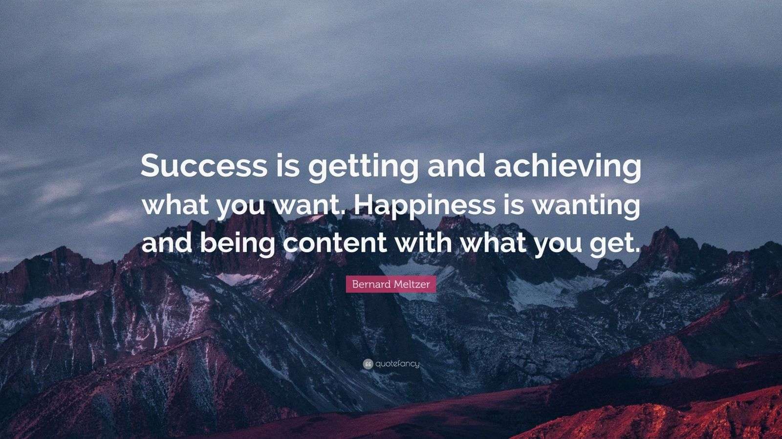 Bernard Meltzer Quote: “Success is getting and achieving what you want. Happiness is wanting and