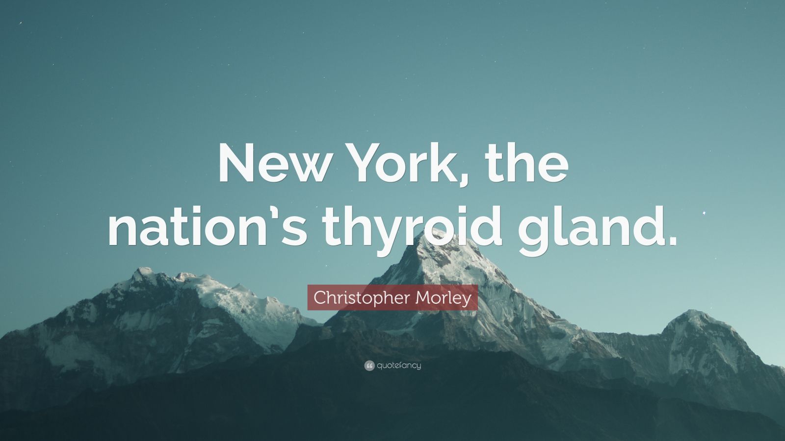 Christopher Morley Quote “New York, the nation’s thyroid gland.”