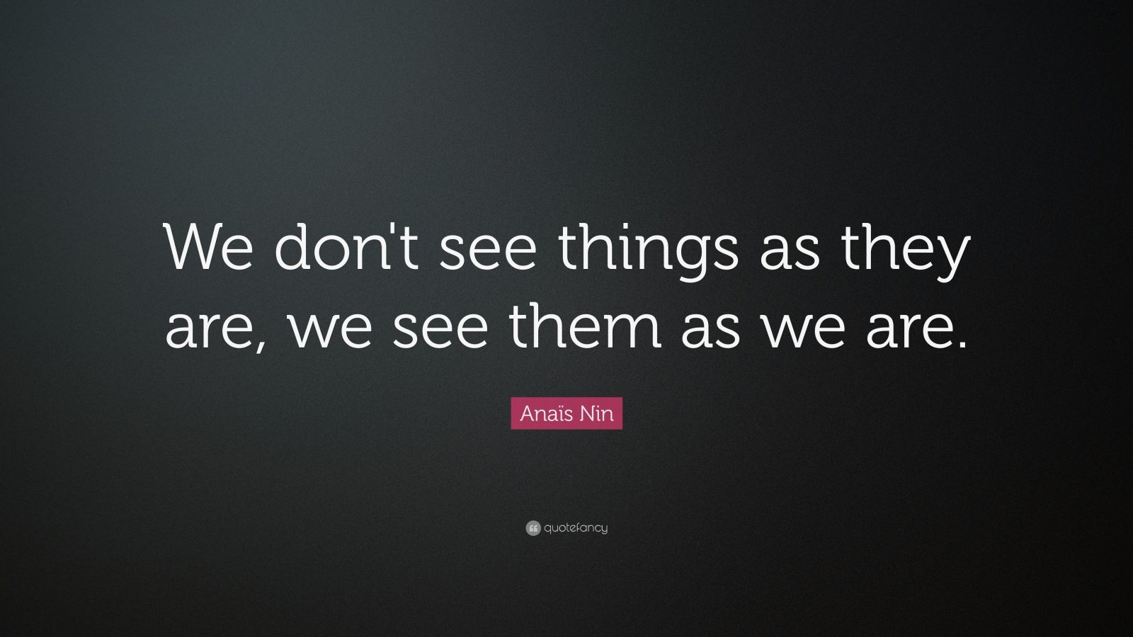 Anaïs Nin Quote: “We don't see things as they are, we see them as we ...