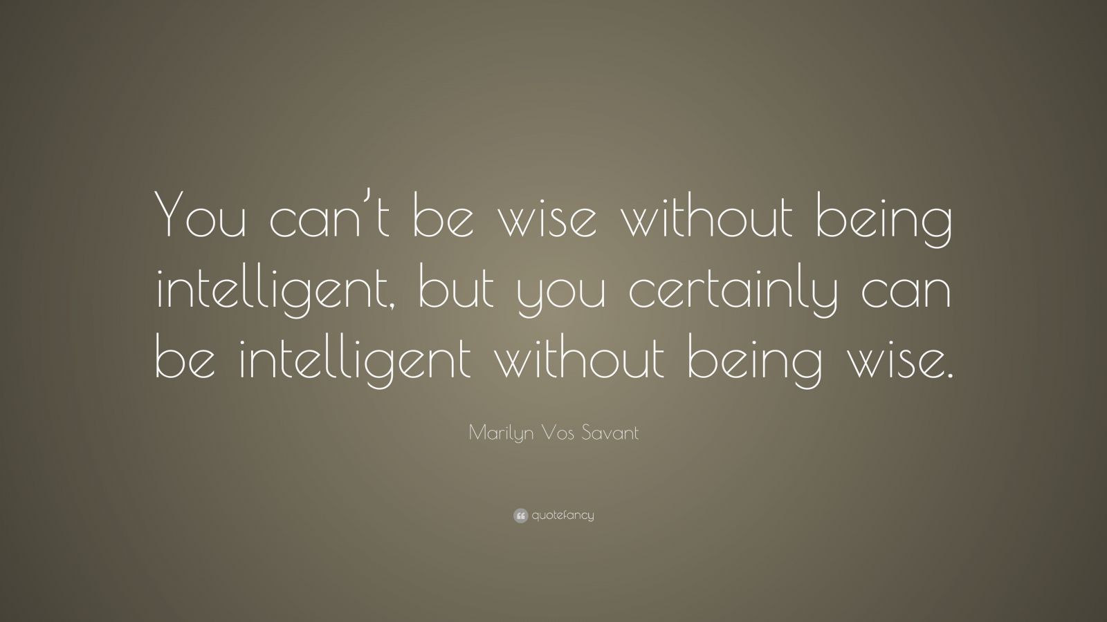 Marilyn Vos Savant Quote: “You can’t be wise without being intelligent ...