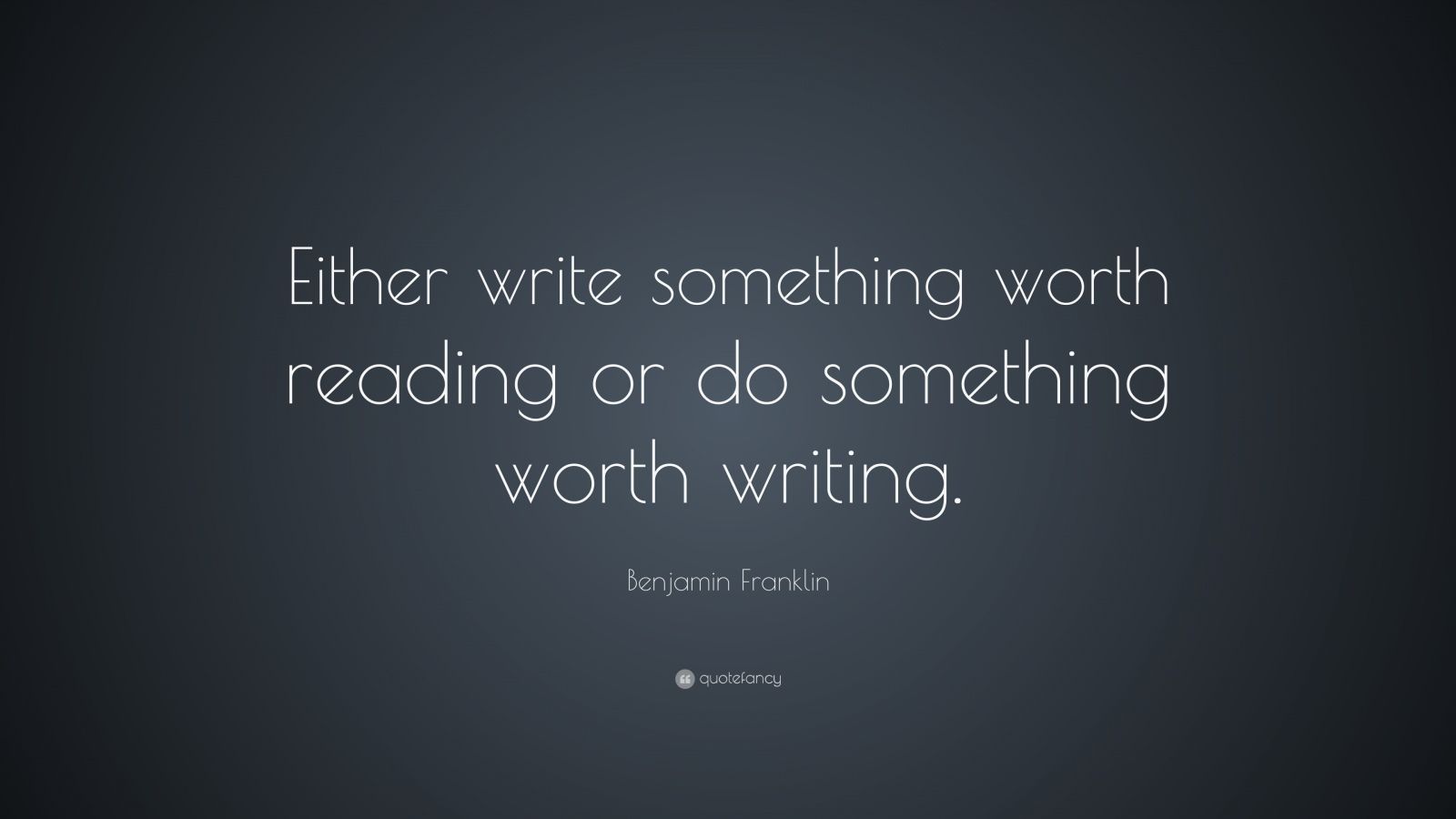 Benjamin Franklin Quote: “Either write something worth reading or do ...