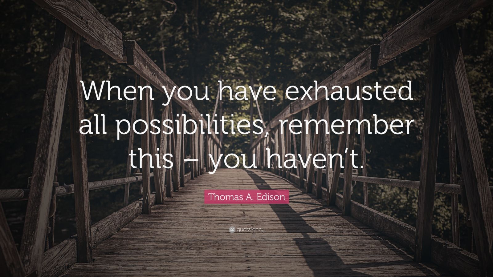 Thomas A. Edison Quote: “When you have exhausted all possibilities