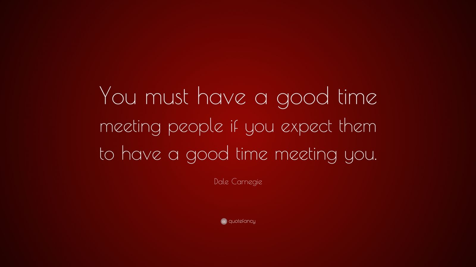 Dale Carnegie Quote: “You must have a good time meeting people if you