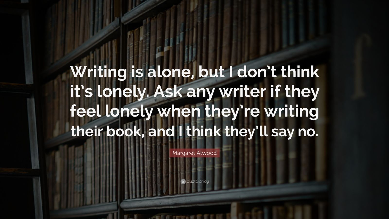 Margaret Atwood Quote: “Writing is alone, but I don’t think it’s lonely ...