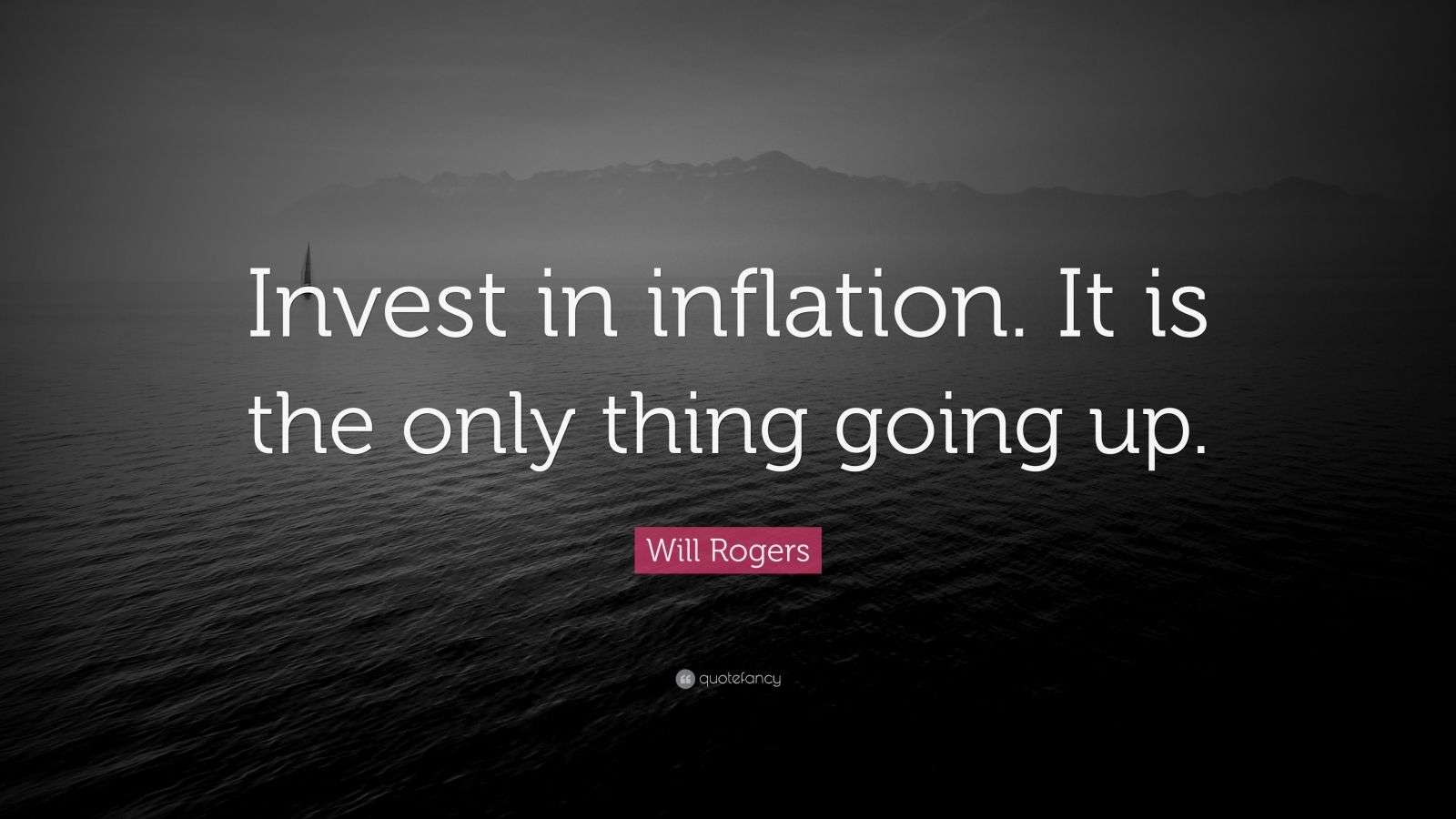 Will Rogers Quote “Invest in inflation. It is the only thing going up