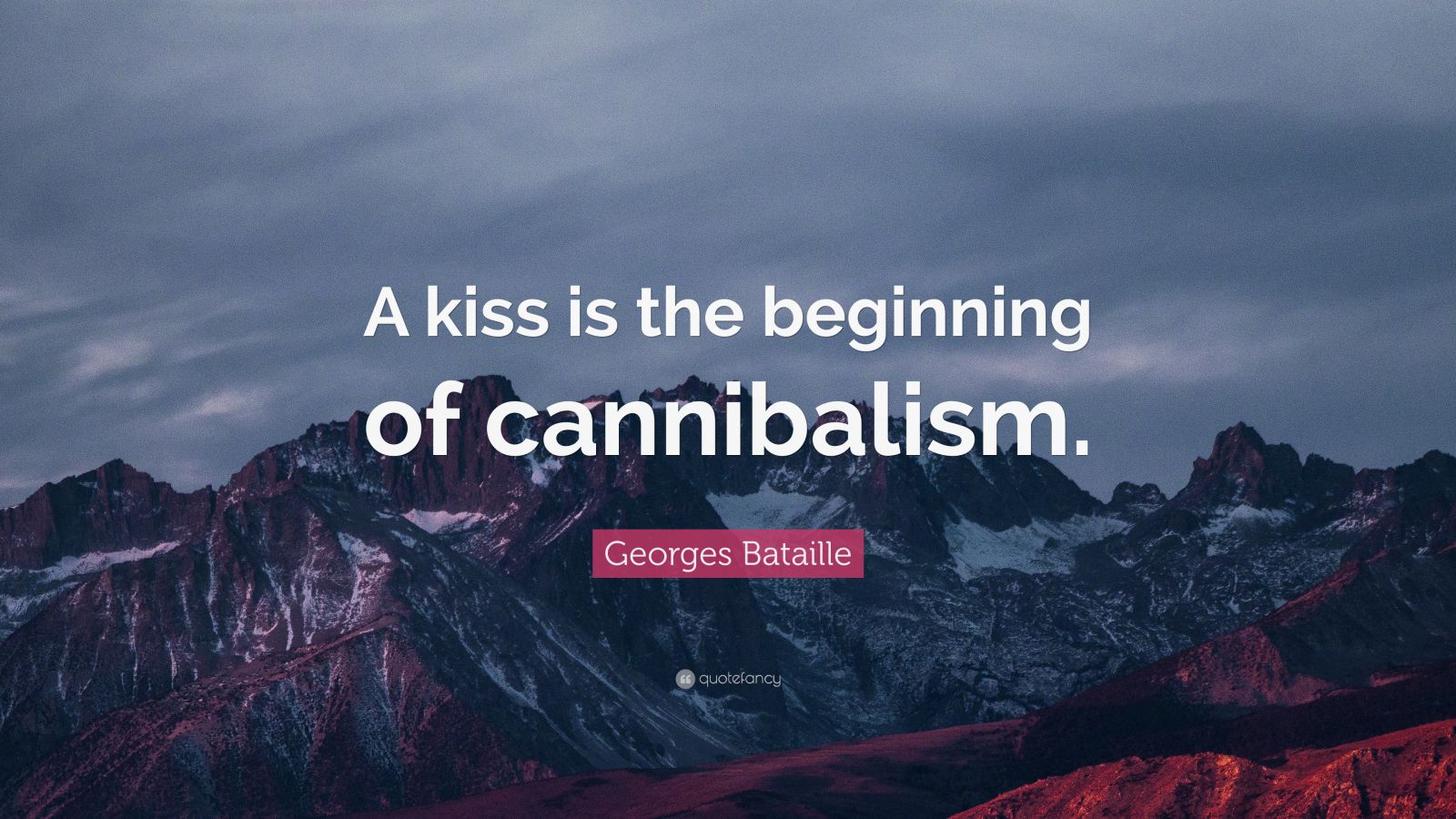 Georges Bataille Quote: “A kiss is the beginning of cannibalism.” (7 ...