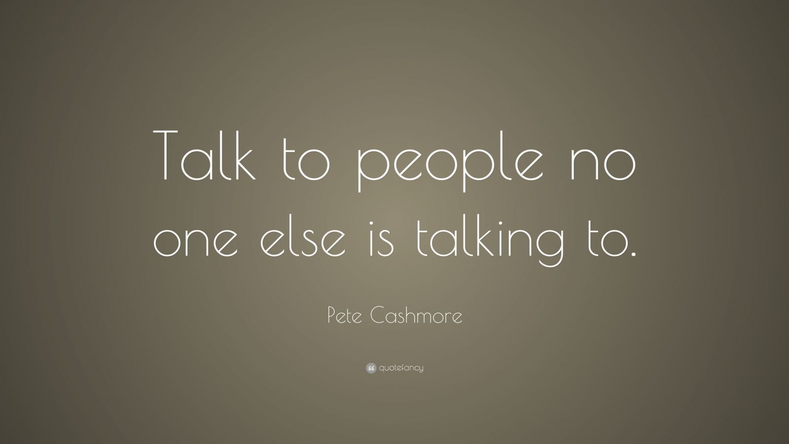 Pete Cashmore Quote: “talk To People No One Else Is Talking To.” (10 