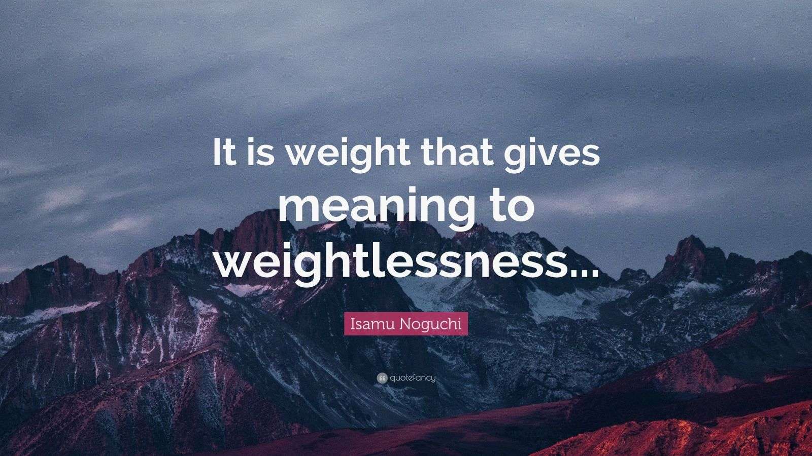 Isamu Noguchi Quote “It is weight that gives meaning to weightlessness...”