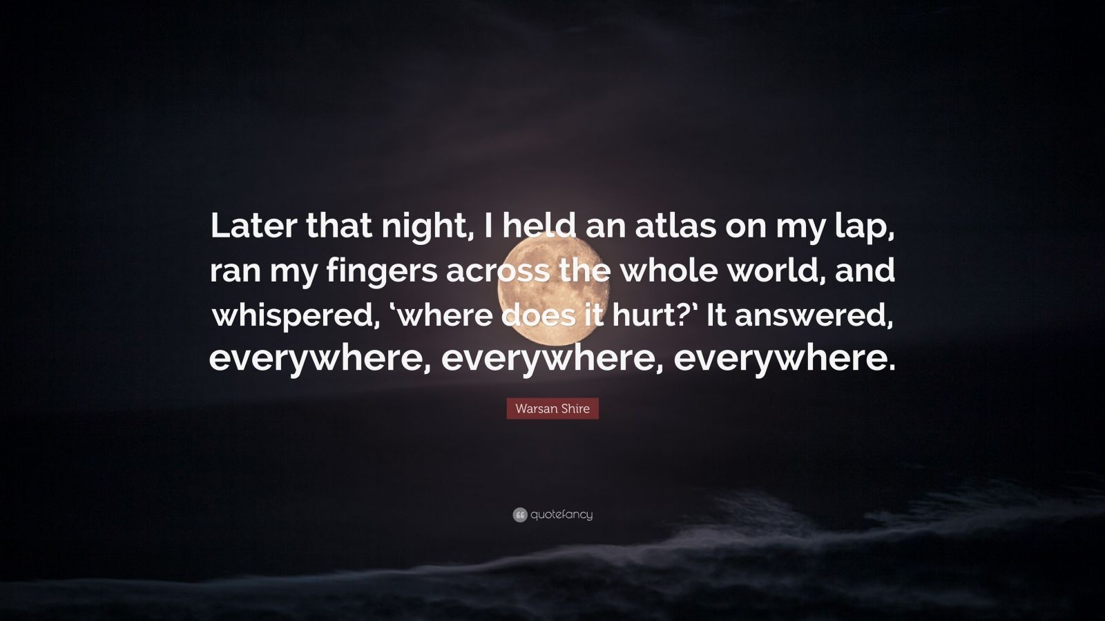 Warsan Shire Quote “Later that night, I held an atlas on my lap, ran