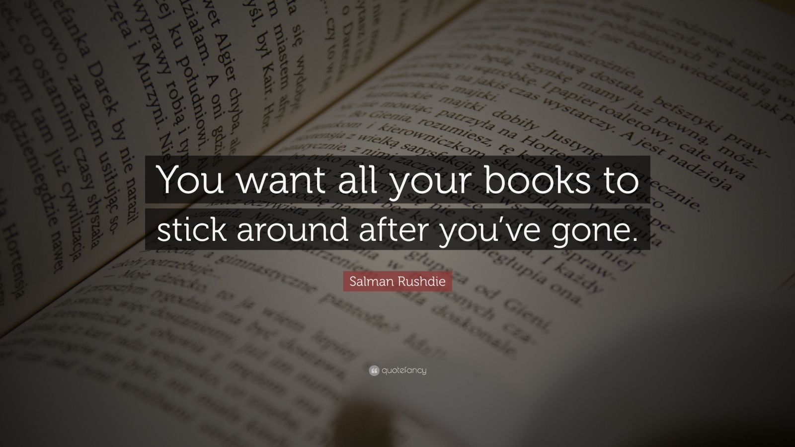 Salman Rushdie Quote: “you Want All Your Books To Stick Around After 