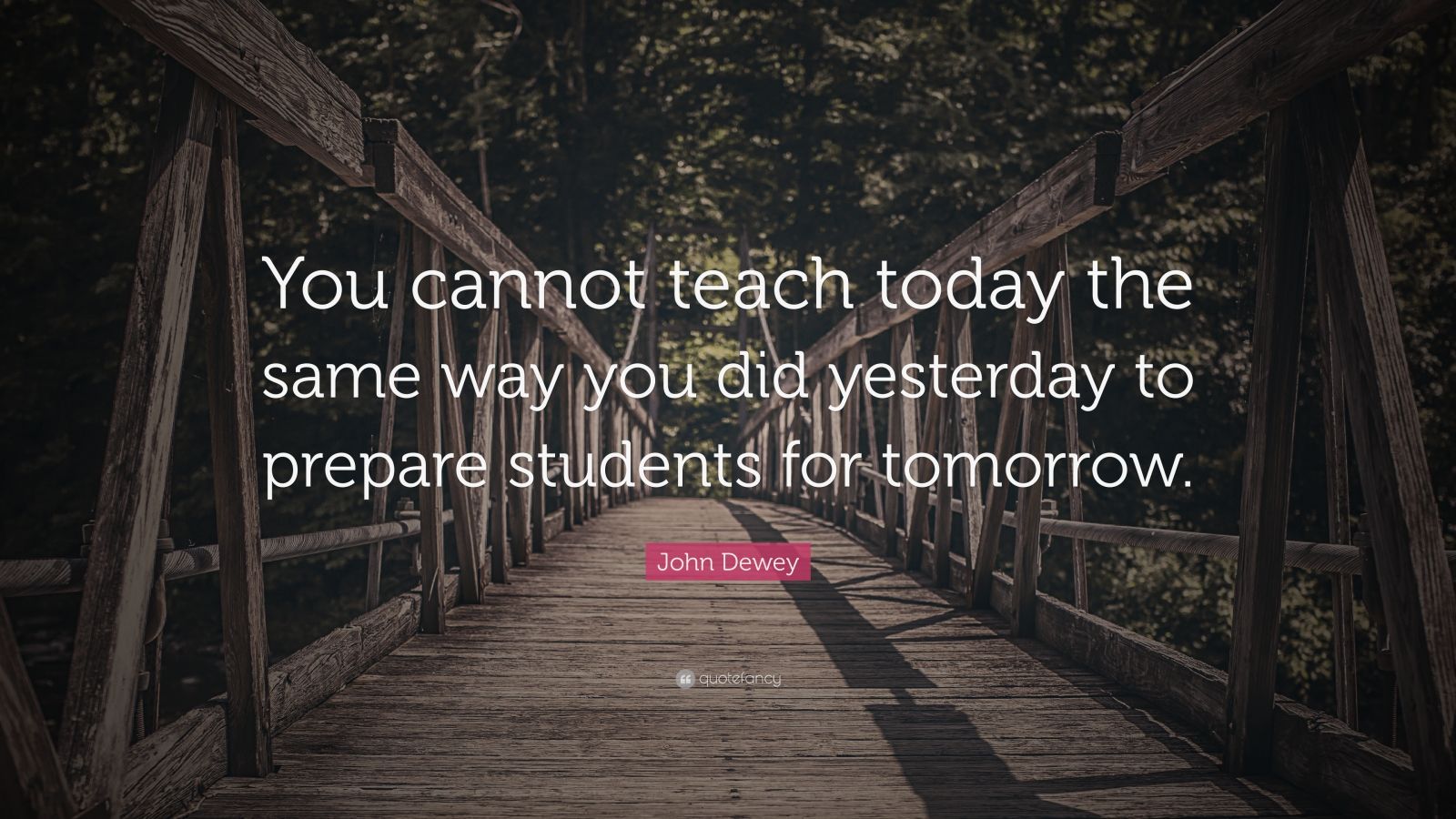 John Dewey Quote: “You cannot teach today the same way you did ...