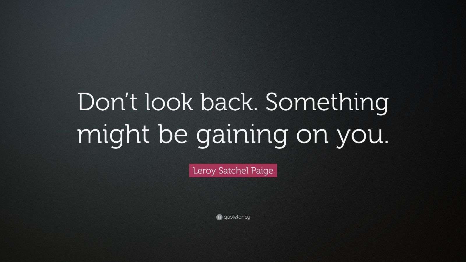Leroy Satchel Paige Quote “Don’t look back. Something might be gaining on you.” (7 wallpapers
