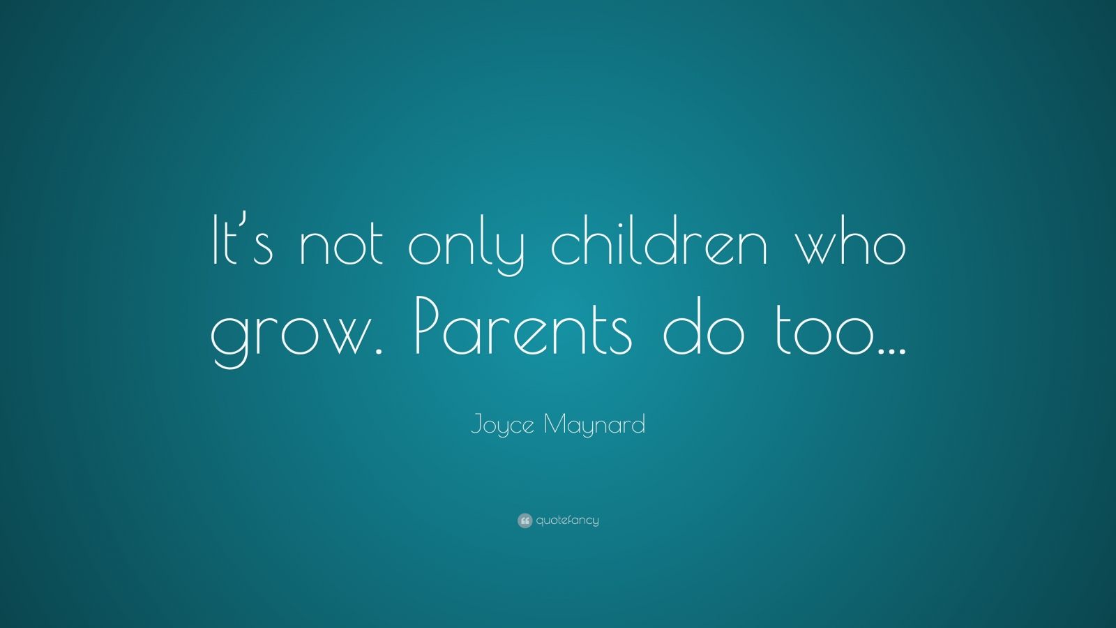 Joyce Maynard Quote: “it’s Not Only Children Who Grow. Parents Do Too”