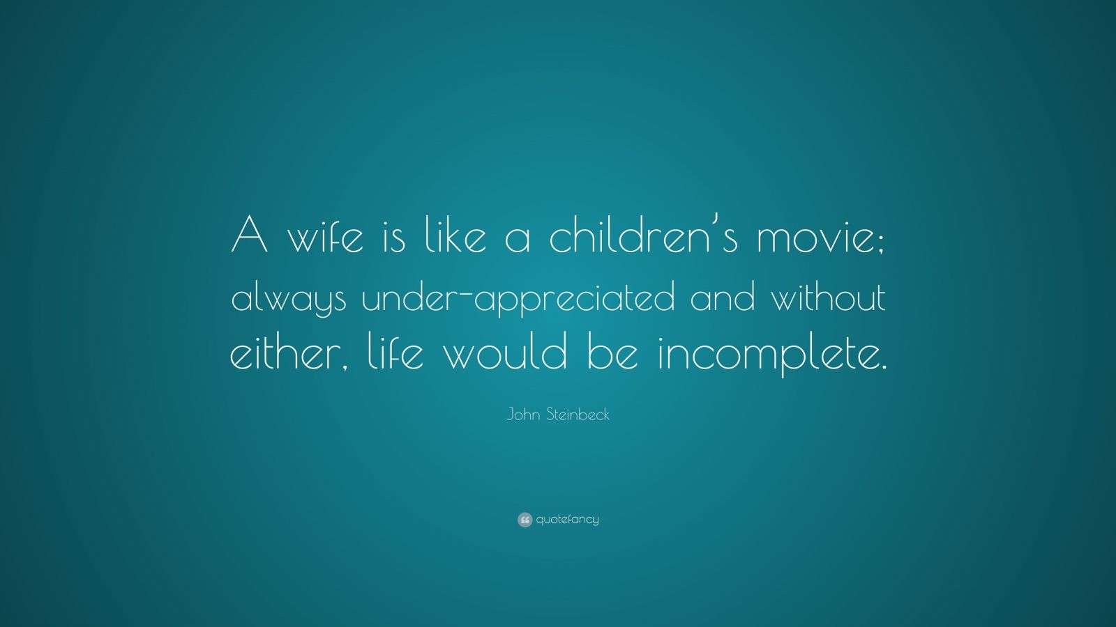 John Steinbeck Quote “A wife is like a children’s movie; always underappreciated and without
