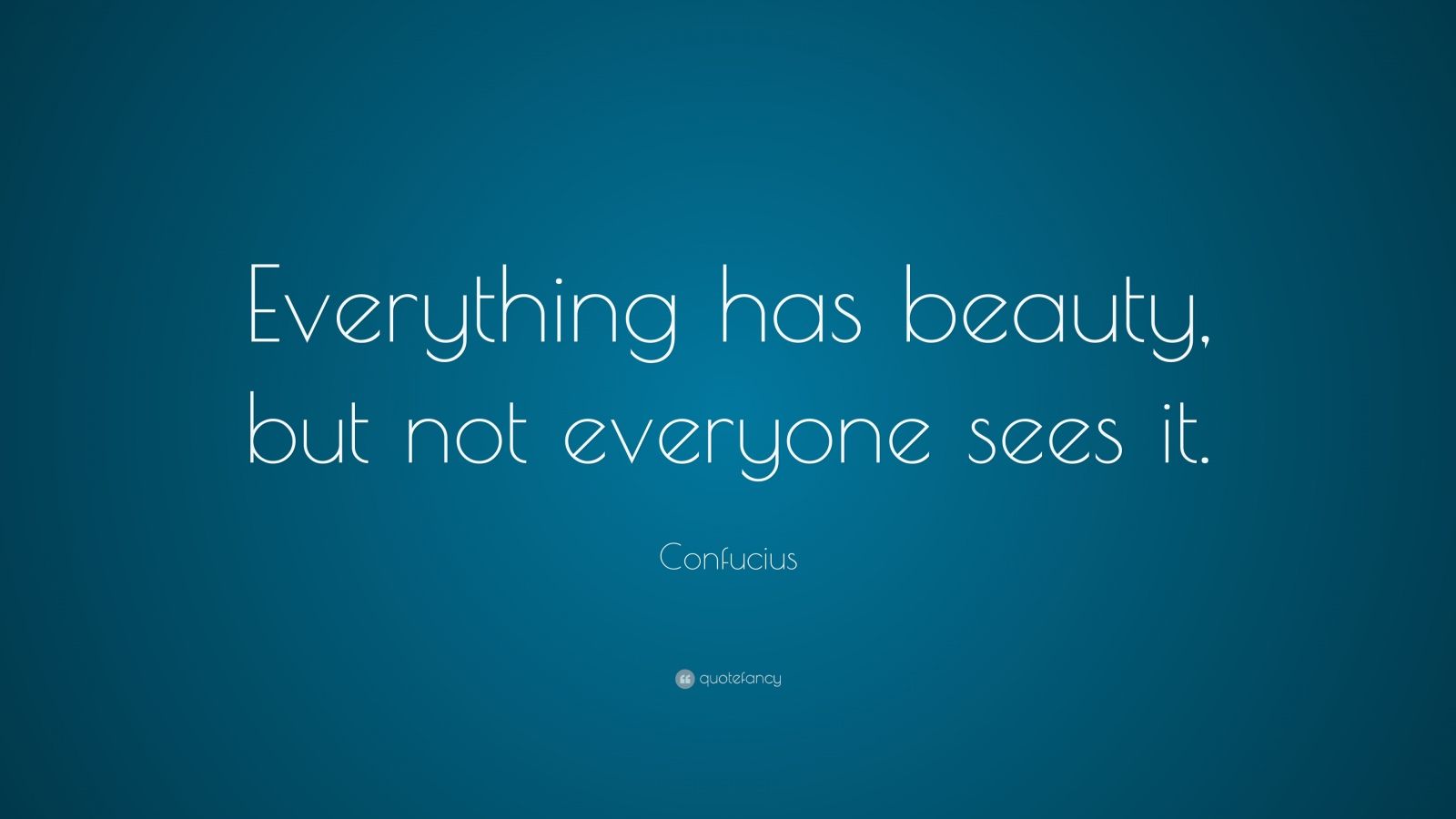 Confucius Quote: “Everything has beauty, but not everyone sees it.”