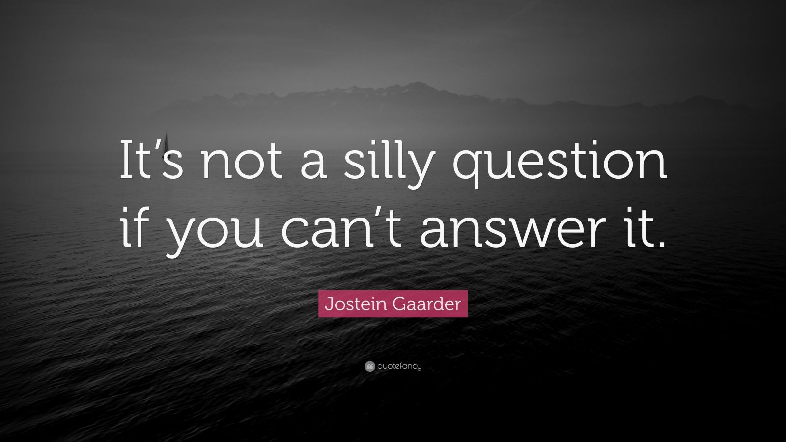 Jostein Gaarder Quote “It’s not a silly question if you can’t answer it.”