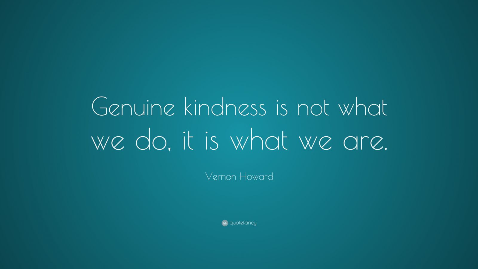 vernon-howard-quote-genuine-kindness-is-not-what-we-do-it-is-what-we