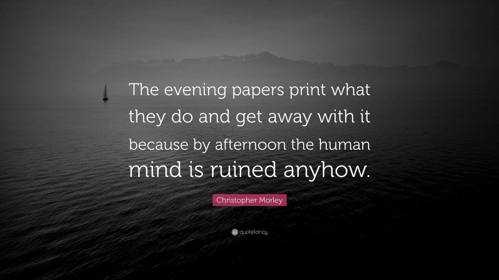 Christopher Morley Quote “The evening papers print what they do and