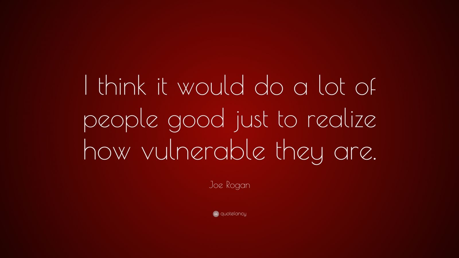 Joe Rogan Quote: "I think it would do a lot of people good ...