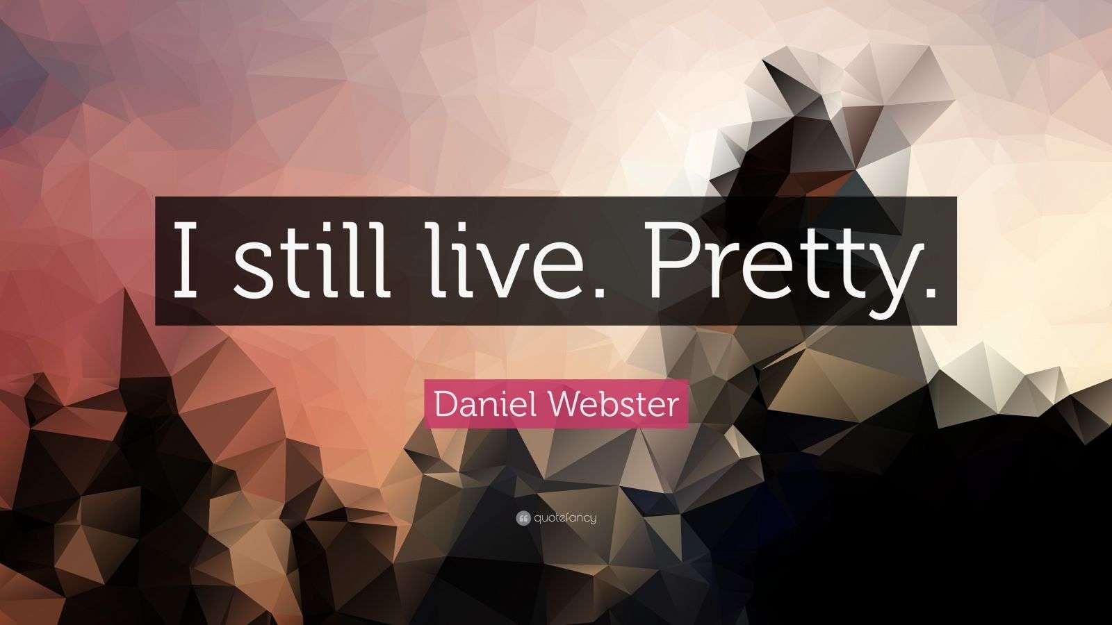 Live That Pretty Daniel Webster Quote: “I still live. Pretty.”