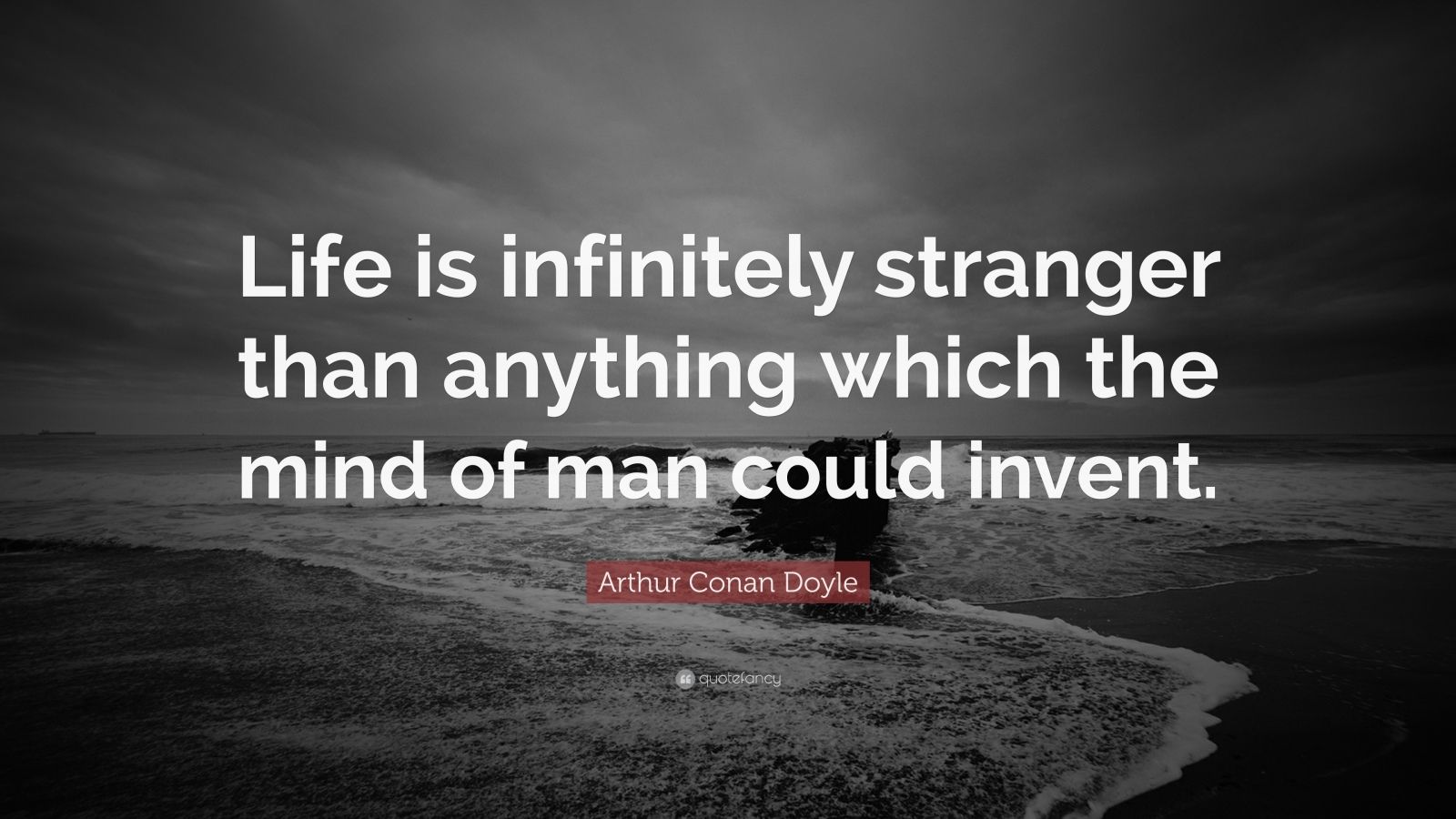 Arthur Conan Doyle Quote “Life is infinitely stranger than anything which the mind of