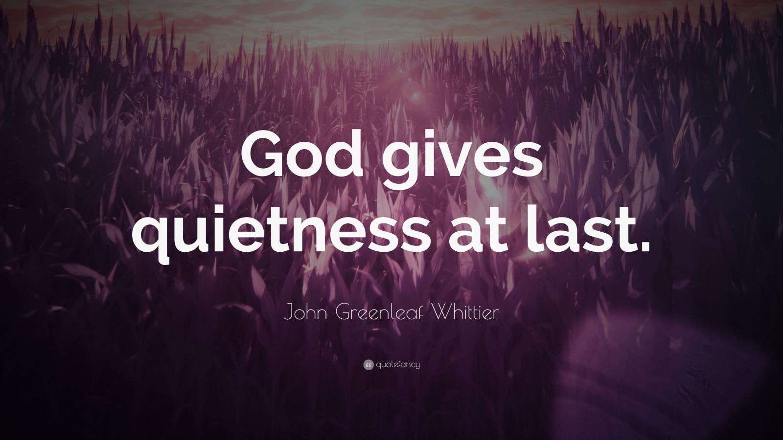 John Greenleaf Whittier Quote “God gives quietness at last.”