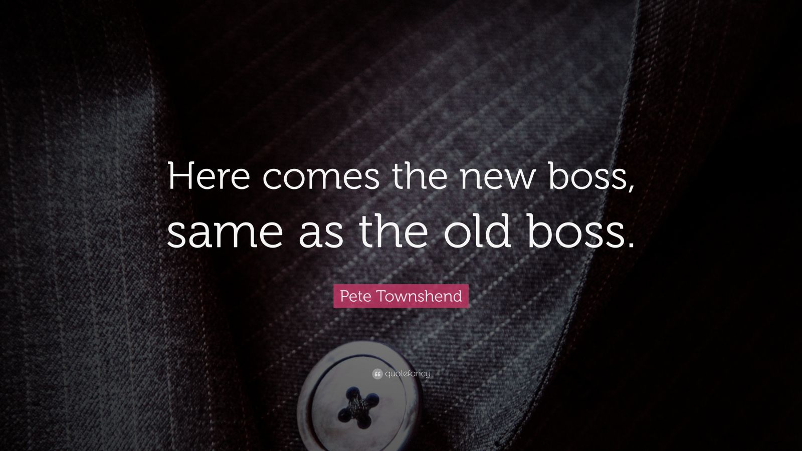 Pete Townshend Quote “Here comes the new boss Same as the old boss