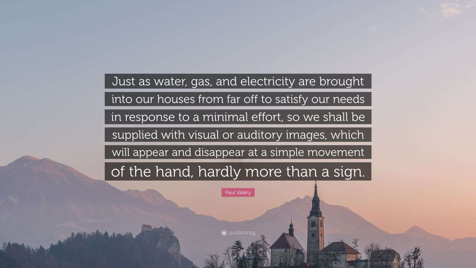 Paul Valéry Quote “Just as water, gas, and electricity are brought