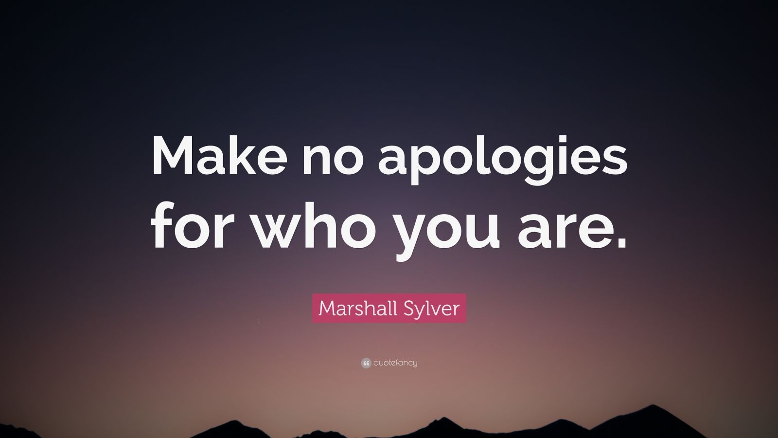 Marshall Sylver Quote: “Make no apologies for who you are.” (10 