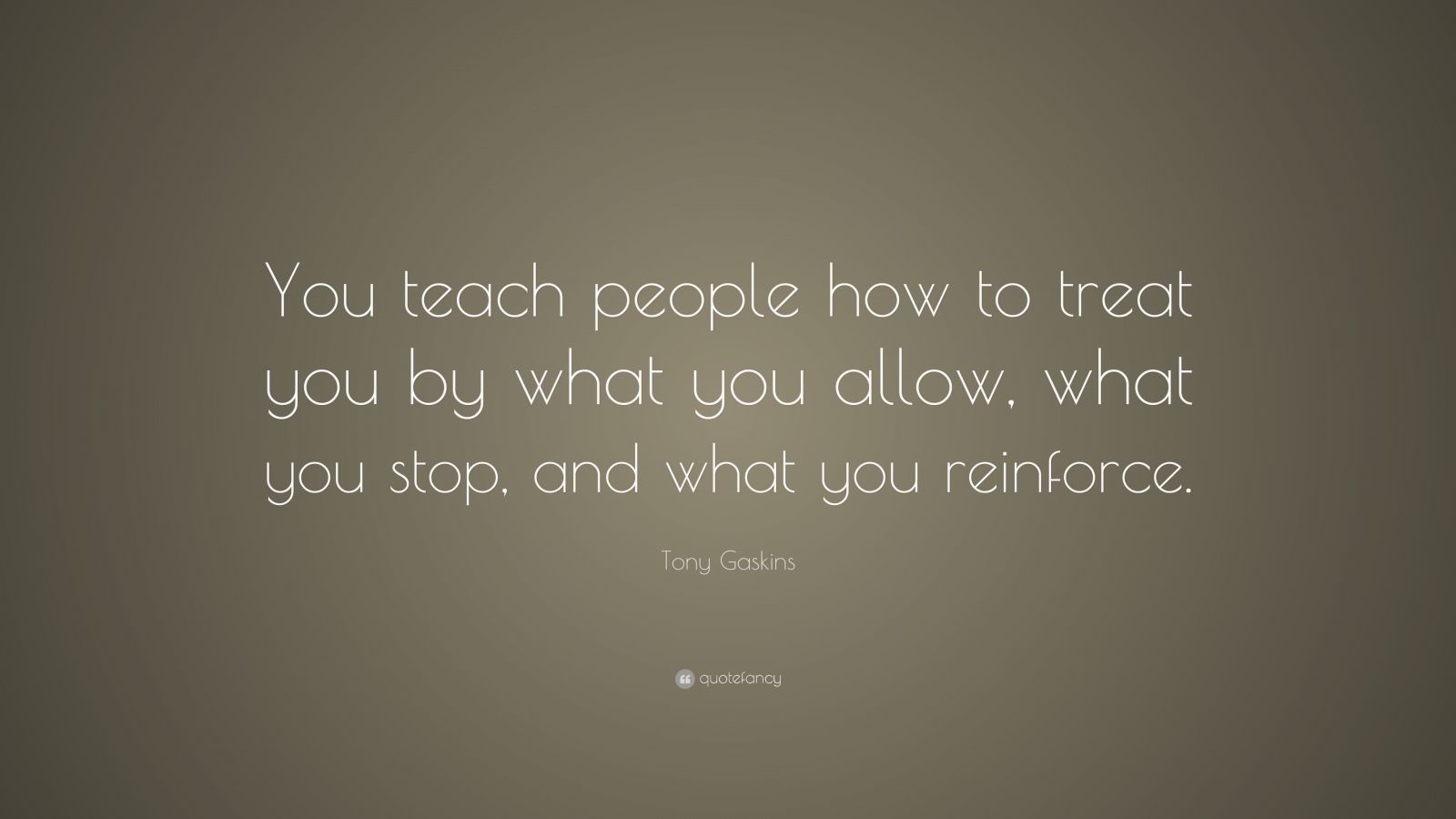 Tony Gaskins Quote: “you Teach People How To Treat You By What You 