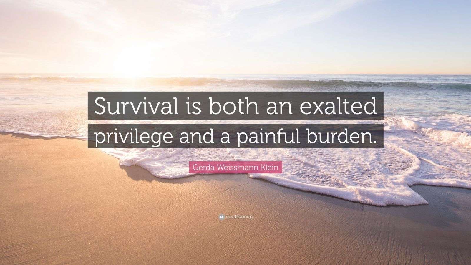Gerda Weissmann Klein Quote: “Survival is both an exalted privilege and