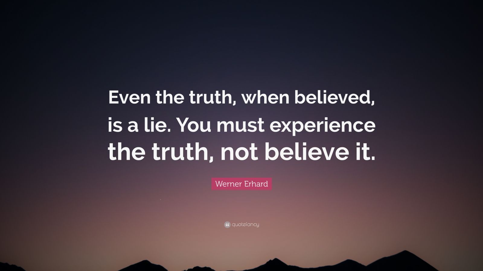 Werner Erhard Quote: “Even the truth, when believed, is a lie. You must ...