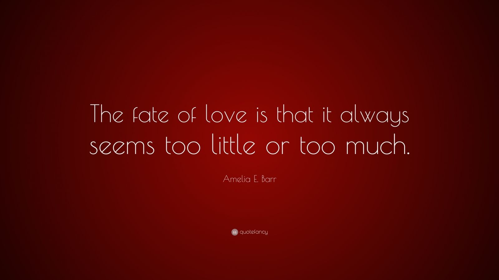 Amelia E. Barr Quote: “The fate of love is that it always seems too ...