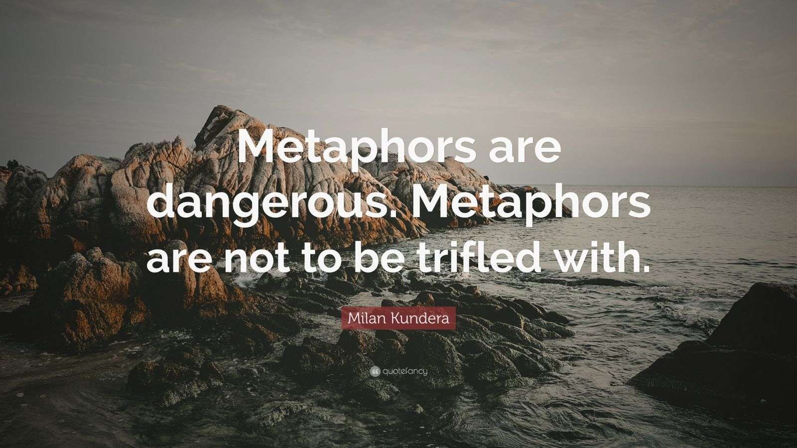 Milan Kundera Quote “Metaphors are dangerous. Metaphors are not to be