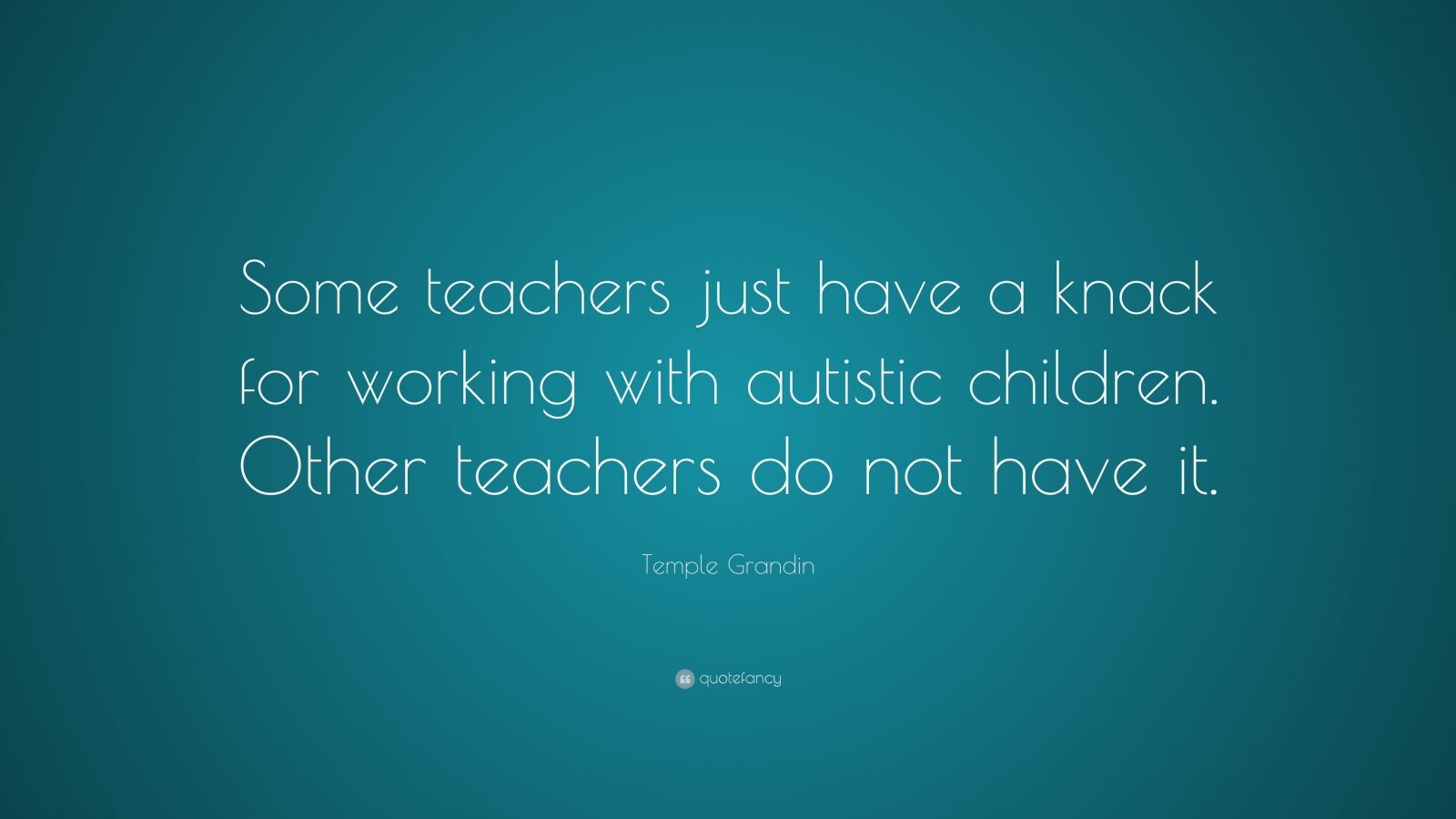 Temple Grandin Quote: “Some teachers just have a knack for working with ...