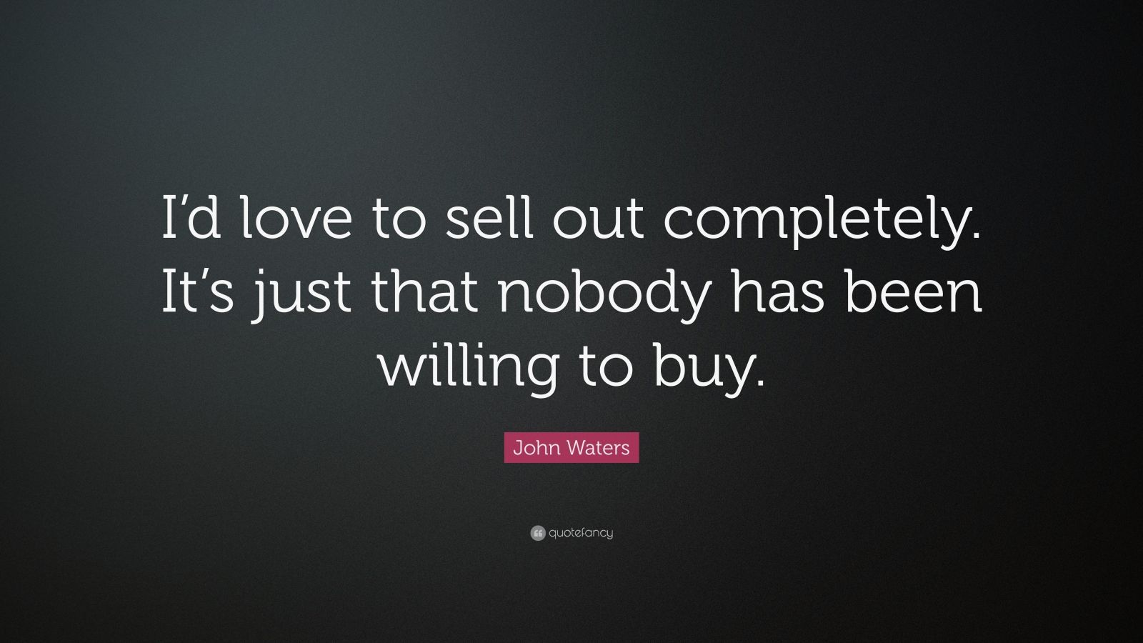 john-waters-quote-i-d-love-to-sell-out-completely-it-s-just-that-nobody-has-been-willing-to-buy